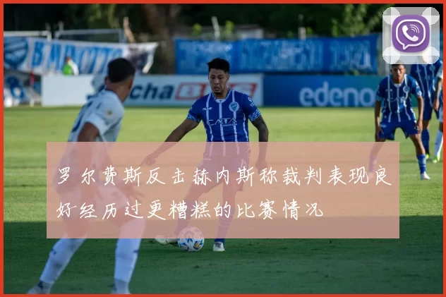 罗尔费斯反击赫内斯称裁判表现良好经历过更糟糕的比赛情况