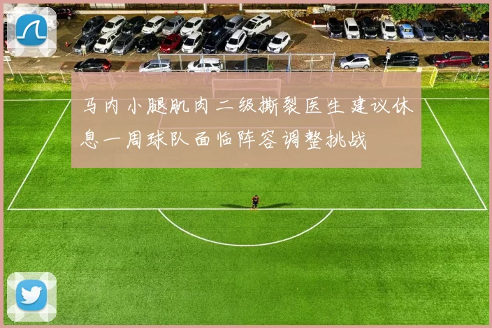 马内小腿肌肉二级撕裂医生建议休息一周球队面临阵容调整挑战