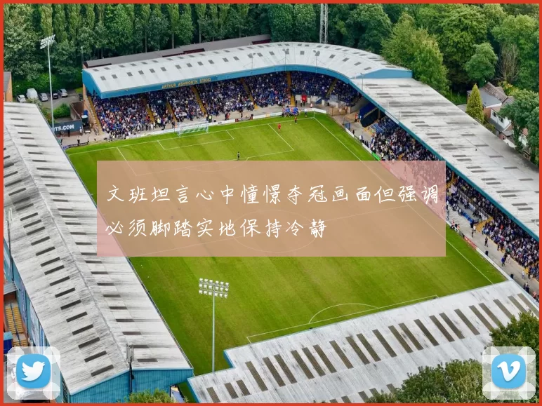 文班坦言心中憧憬夺冠画面但强调必须脚踏实地保持冷静