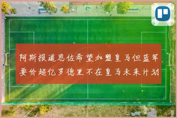 阿斯报道恩佐希望加盟皇马但蓝军要价超亿罗德里不在皇马未来计划中