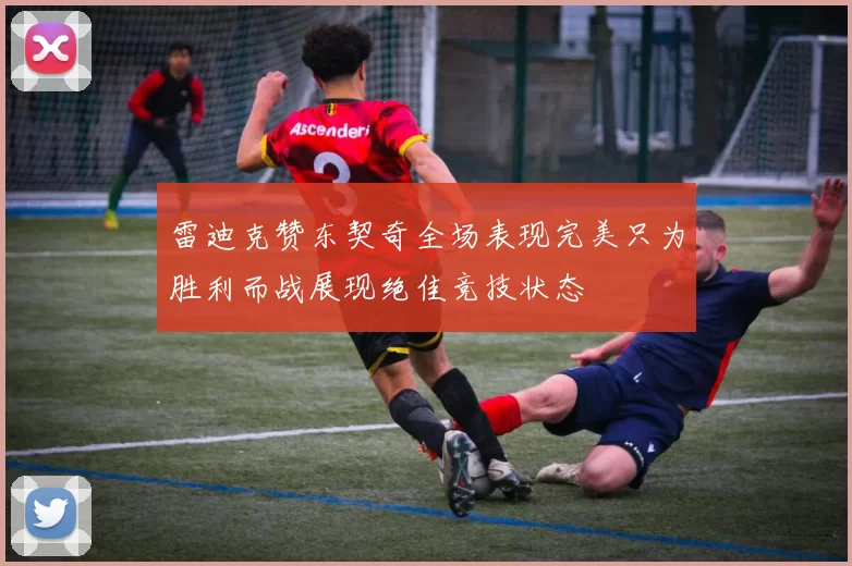 雷迪克赞东契奇全场表现完美只为胜利而战展现绝佳竞技状态