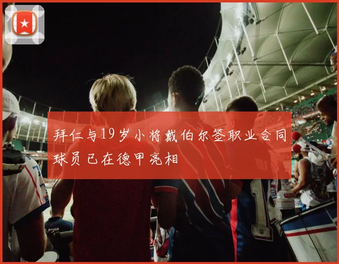 拜仁与19岁小将戴伯尔签职业合同球员已在德甲亮相