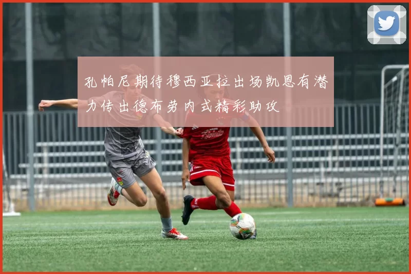 孔帕尼期待穆西亚拉出场凯恩有潜力传出德布劳内式精彩助攻