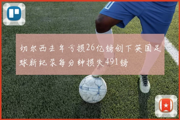 切尔西去年亏损26亿镑创下英国足球新纪录每分钟损失491镑