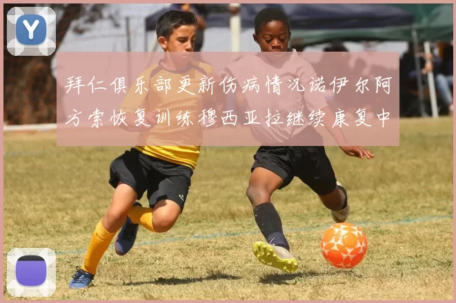 拜仁俱乐部更新伤病情况诺伊尔阿方索恢复训练穆西亚拉继续康复中